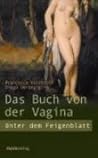 Das Buch von der Vagina. Unter dem Feigenblatt Das Buch von der Vagina. Unter dem Feigenblatt