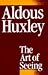 The Art of Seeing by Aldous Huxley