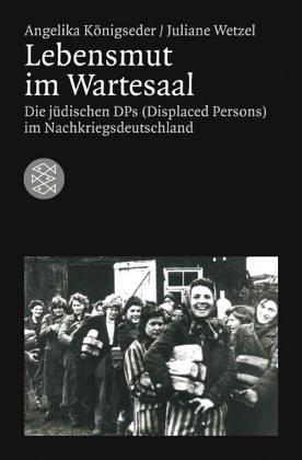 Lebensmut im Wartesaal. Die jüdischen DPs (Displaced Persons) im Nachkriegsdeutschland