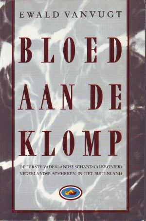 Bloed aan de klomp: de eerste vaderlandse schandaalkroniek: Nederlandse schurken in het buitenland