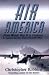 Air America: From World War II To Vietnam- The Explosive True Story Of The CIA's Secret Airline
