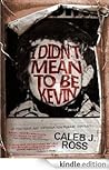 I Didn't Mean to Be Kevin by Caleb J. Ross