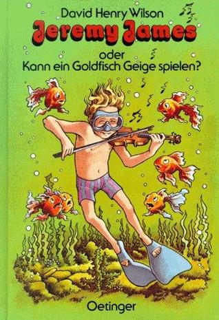 Jeremy James oder Kann ein Goldfisch Geige spielen? ( Ab 8 J.).