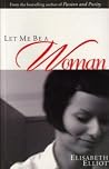 Let Me Be a Woman by Elisabeth Elliot