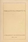Negative/positive: A philosophy of photography Negative/positive: A philosophy of photography