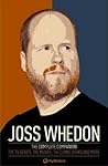 Joss Whedon: The Complete Companion: The TV Series, the Movies, the Comic Books, and More Joss Whedon: The Complete Companion: The TV Series, the Movies, the Comic Books, and More