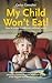 My Child Won't Eat!: How to Enjoy Mealtimes Without Worry