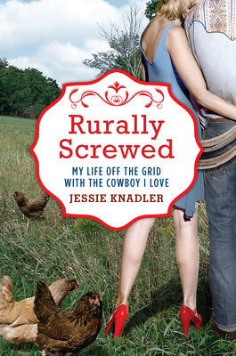 Rurally Screwed: My Life Off the Grid with the Cowboy I Love (Hardcover)