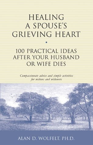 Healing a Spouse's Grieving Heart: 100 Practical Ideas After Your Husband or Wife Dies: Compassionate Advice and Simple Activities for Widows and Widowers