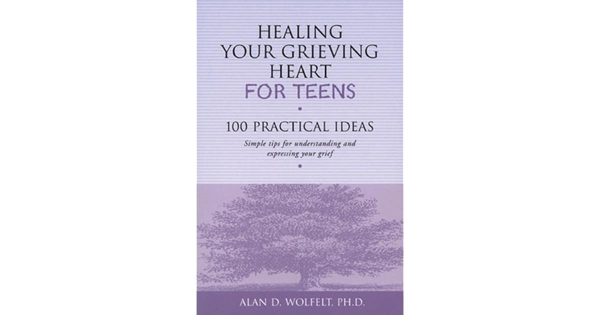 Healing Your Grieving Heart for Teens: 100 Practical Ideas by Alan D
