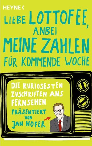 Liebe Lottofee, anbei meine Zahlen für kommende Woche": Die kuriosesten Zuschriften ans Fernsehen. Präsentiert von Jan Hofer (Paperback)