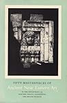 Fifty masterpieces of ancient Near Eastern art in the Department of Western Asiatic Antiquities, The British Museum
