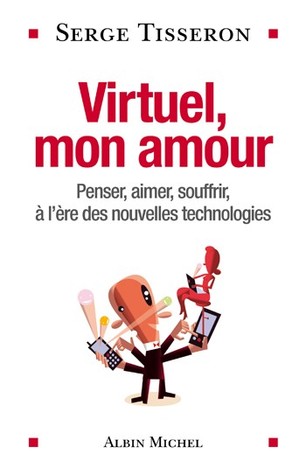 Virtuel, mon amour: Penser, aimer, souffrir, à l'ère des nouvelles technologies