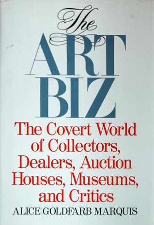 The Art Biz: The Covert World of Collectors, Dealers, Auction Houses, and Critics