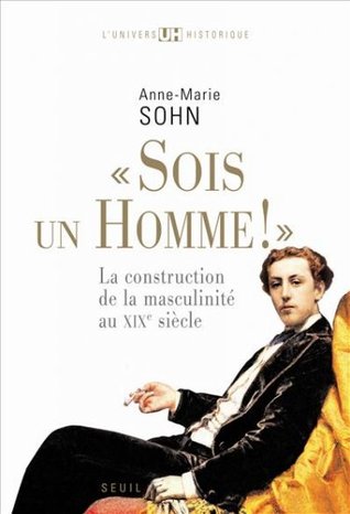 "Sois Un Homme!": La construction de la masculinité au XIXe siècle (Paperback)