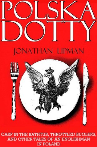 Polska Dotty: Carp in the Bathtub, Throttled Buglers and Other Tales of an Englishman in Poland