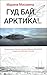Гуд бай, Арктика!.. (Большая литература. Марина Москвина)