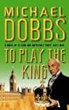 To Play the King by Michael Dobbs