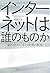インターネットは誰のものか 崩れ始めたネット世界の秩序