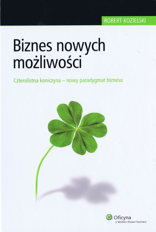 Biznes nowych możliwości. Czterolistna koniczyna - nowy paradygmat biznesu.