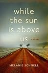 While the Sun Is Above Us by Melanie Schnell While the Sun Is Above Us by Melanie Schnell