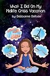 What I Did On My Midlife Crisis Vacation by Debbianne DeRose