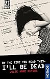 By the Time You Read This, I'll Be Dead by Julie Anne Peters