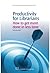 Productivity for Librarians: How to Get More Done in Less Time (Chandos Information Professional Series)