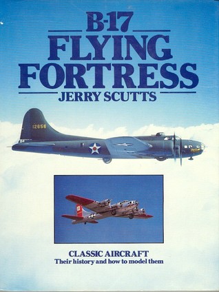 B-17 Flying Fortress: Their history and how to model them (Classic Aircraft, #8)