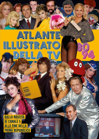 Atlante illustrato della tv '80-94. Dalla nascita di Canale 5 alla fine della Prima Repubblica