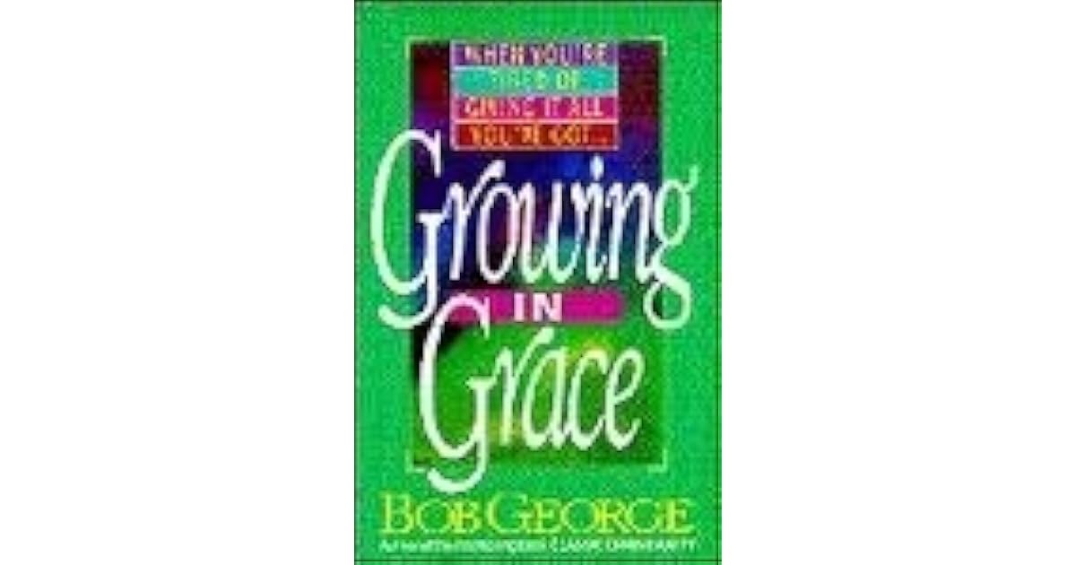 Growing in Grace When Your Tired of Giving It Everything You've Got by Bob