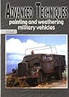 Advanced Techniques: Painting and Weathering Military Vehicles - Volume 1
