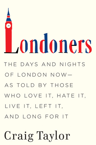 Londoners: The Days and Nights of London Now--As Told by Those Who Love It, Hate It, Live It, Left It, and Long for It