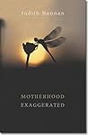 Motherhood Exaggerated by Judith Hannan Motherhood Exaggerated by Judith Hannan