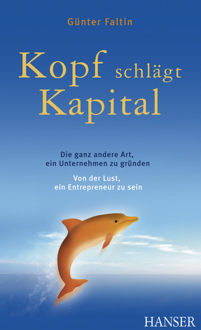 Kopf schlägt Kapital: Die ganz andere Art, ein Unternehmen zu gründen; von der Lust, ein Entrepreneur zu sein (Hardcover)