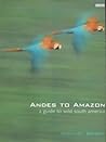 Andes to Amazon: A Wildlife Guide to South America Andes to Amazon: A Wildlife Guide to South America