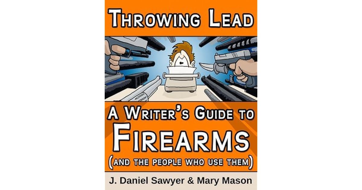 Throwing Lead A Writer's Guide to Firearms by J. Daniel Sawyer