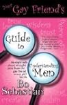 Your Gay Friend's Guide to Understanding Men by Bo Sebastian