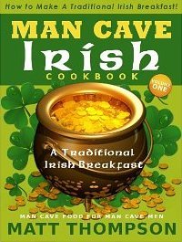 The Man Cave Irish Cookbook: How To Make A Traditional Irish Breakfast In The Man Cave 