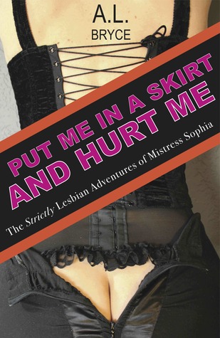 Put Me In a Skirt and Hurt Me: the Strictly Lesbian Adventures of Mistress Sophia (#1)