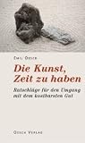 Die Kunst, Zeit Zu Haben: Ratschläge Für Den Umgang Mit Unserem Kostbarsten Gut
