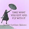 Take What You Got And Fly With It by Jennifer Kathleen Gibbons