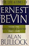 The Life and Times of Ernest Bevin, Volume Two: Minister of Labour, 1940-1945