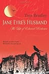 Jane Eyre's Husband - The Life of Edward Rochester by Tara Bradley