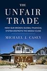 The Unfair Trade: How Our Broken Global Financial System Destroys the Middle Class The Unfair Trade: How Our Broken Global Financial System Destroys the Middle Class