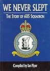 We Never Slept: The Story Of No. 605 (County Of Warwick) Squadron, Royal Auxiliary Air Force, 1926-1957