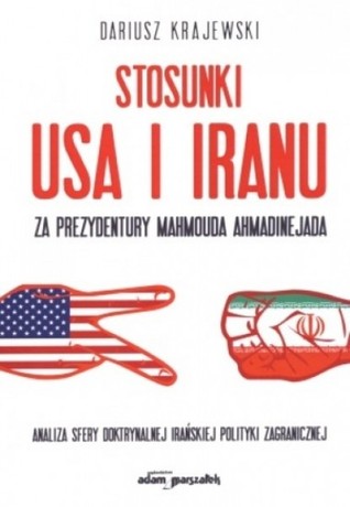 Stosunki USA i Iranu za prezydentury Mahmouda Ahmadinejada. Analiza sfery doktrynalnej irańskiej polityki zagranicznej