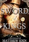 The Sword of Kings by Matthew Iden
