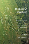 The Lost Art of Walking: The History, Science, Philosophy, Literature, Theory and Practice of Pedestrianism.