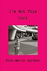 I'm Not This Girl by Nina-Marie Gardner